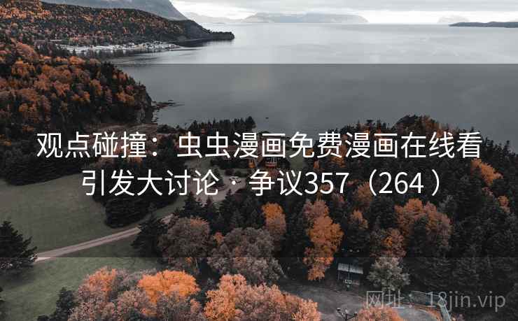 观点碰撞：虫虫漫画免费漫画在线看引发大讨论 · 争议357（264 ）