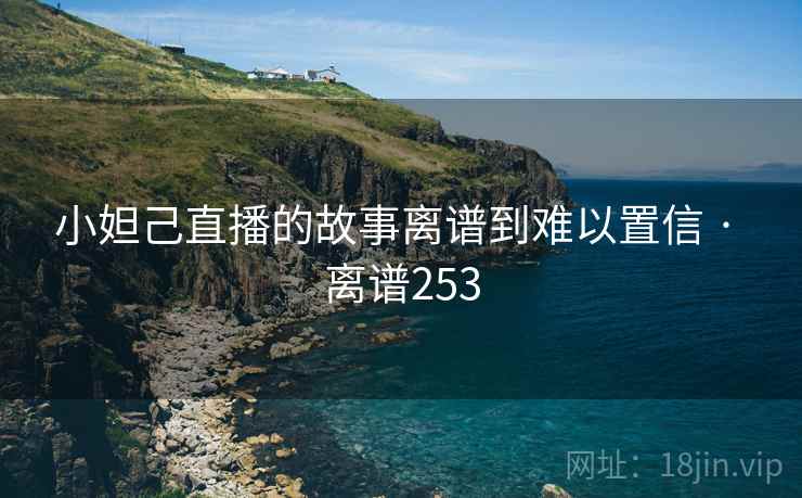 小妲己直播的故事离谱到难以置信 · 离谱253