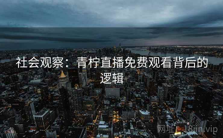 社会观察：青柠直播免费观看背后的逻辑