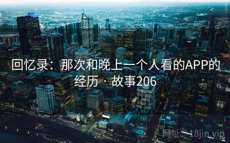 回忆录：那次和晚上一个人看的APP的经历 · 故事206