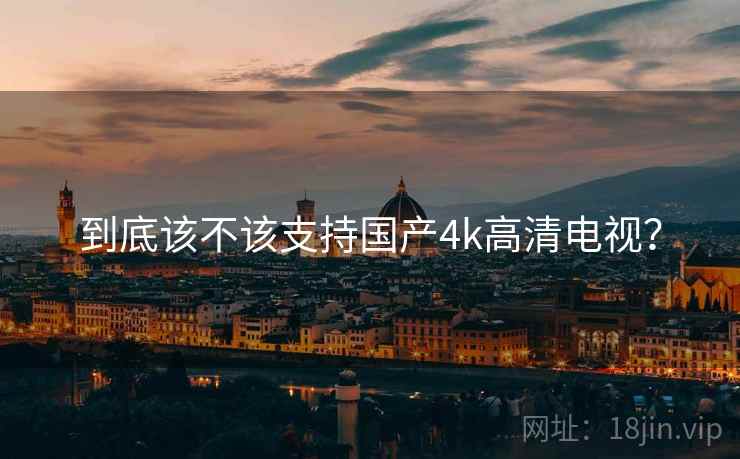 到底该不该支持国产4k高清电视？