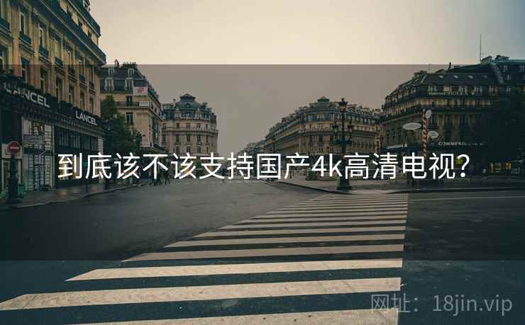 到底该不该支持国产4k高清电视？