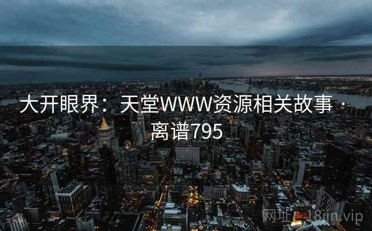 大开眼界：天堂WWW资源相关故事 · 离谱795