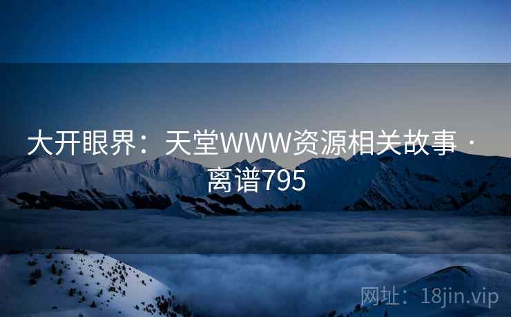 大开眼界：天堂WWW资源相关故事 · 离谱795