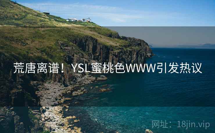 荒唐离谱！YSL蜜桃色WWW引发热议
