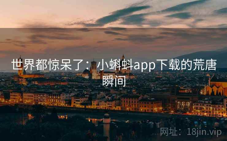世界都惊呆了：小蝌蚪app下载的荒唐瞬间