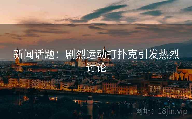 新闻话题：剧烈运动打扑克引发热烈讨论
