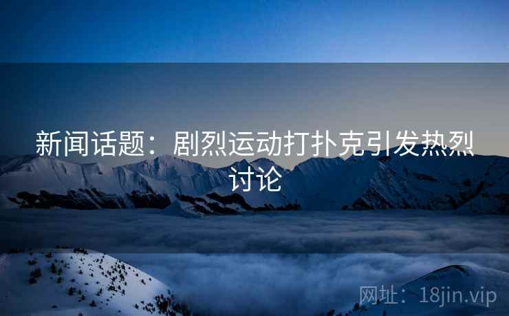 新闻话题：剧烈运动打扑克引发热烈讨论