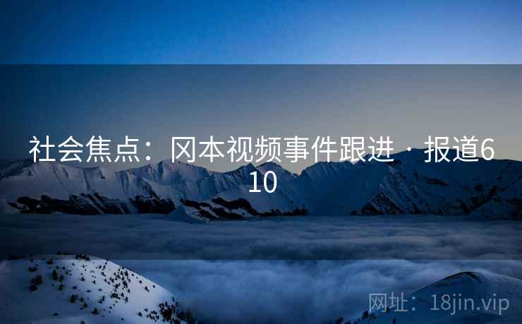 社会焦点：冈本视频事件跟进 · 报道610
