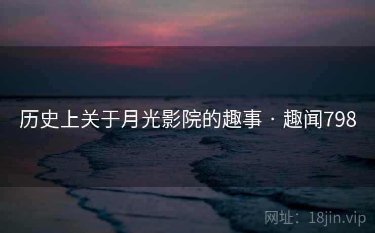 历史上关于月光影院的趣事 · 趣闻798