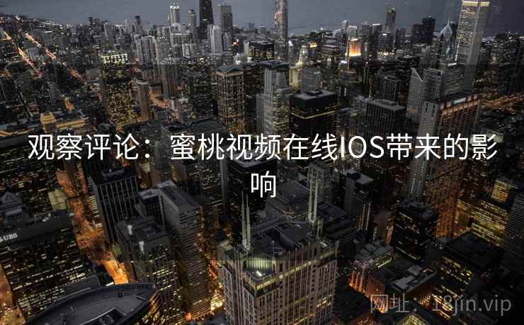观察评论：蜜桃视频在线IOS带来的影响