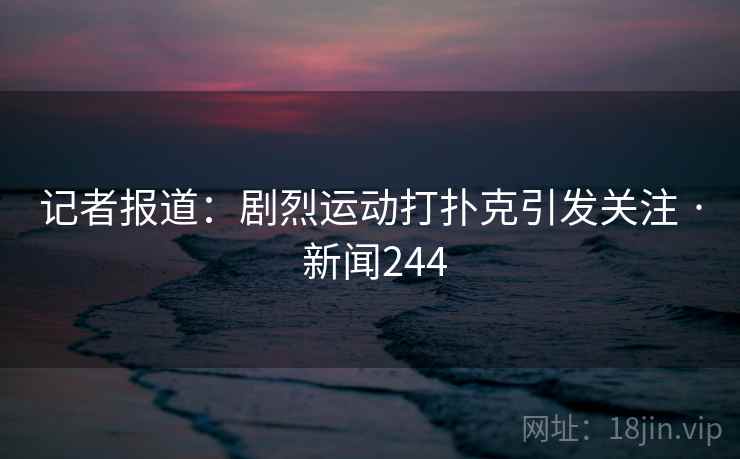 记者报道：剧烈运动打扑克引发关注 · 新闻244