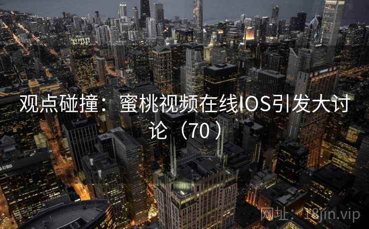 观点碰撞：蜜桃视频在线IOS引发大讨论（70 ）