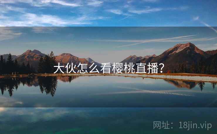大伙怎么看樱桃直播？