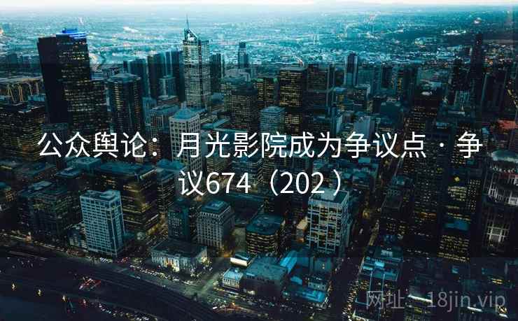 公众舆论：月光影院成为争议点 · 争议674（202 ）