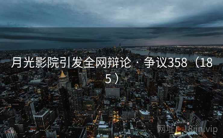 月光影院引发全网辩论 · 争议358（185 ）
