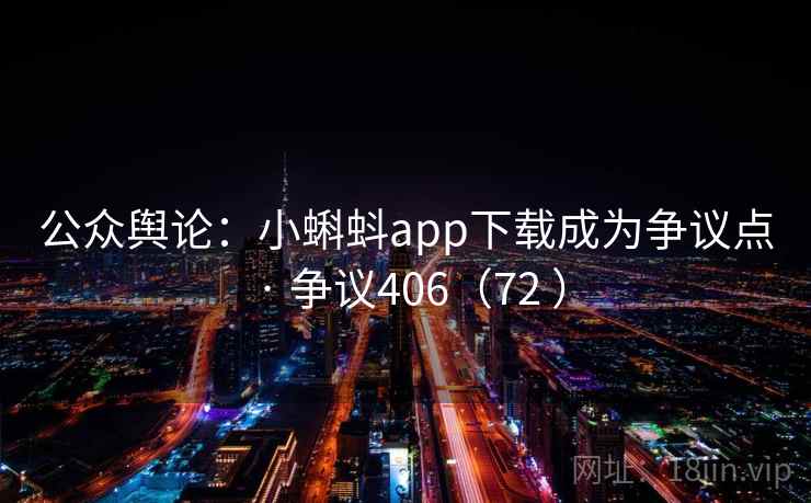 公众舆论:小蝌蚪app下载成为争议点 · 争议406(72 ) 公众舆论:小蝌蚪app下载成为争议点 · 争议406(72 )