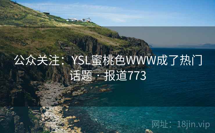 公众关注:YSL蜜桃色WWW成了热门话题 · 报道773 公众关注:YSL蜜桃色WWW成了热门话题 · 报道773