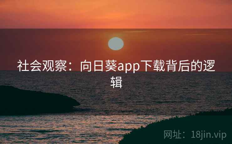 社会观察：向日葵app下载背后的逻辑