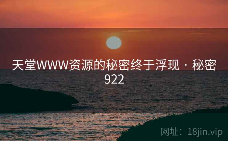 天堂WWW资源的秘密终于浮现 · 秘密922 天堂WWW资源的秘密终于浮现 · 秘密922
